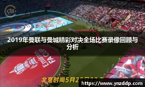 2019年曼联与曼城精彩对决全场比赛录像回顾与分析